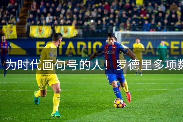 为时代画句号的人！罗德里多项数据霸榜 再夺金球奖？