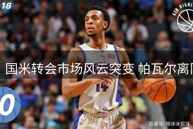国米转会市场风云突变 帕瓦尔离队谜团待解