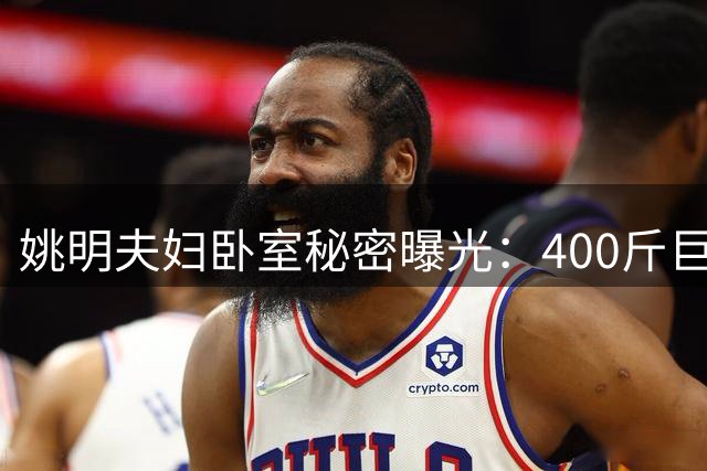 姚明夫妇卧室秘密曝光：400斤巨人丈夫的睡眠安全法则