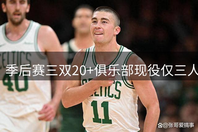 季后赛三双20+俱乐部现役仅三人 约基奇剑指历史第一