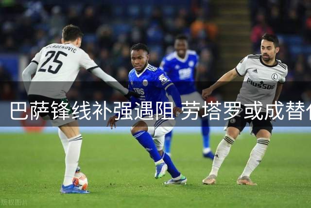 巴萨锋线补强遇阻 劳塔罗或成替代阿尔瓦雷斯备选方案