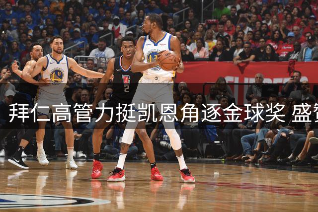 拜仁高管力挺凯恩角逐金球奖 盛赞其全能特质