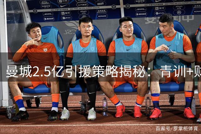 曼城2.5亿引援策略揭秘：青训+财务双轮驱动