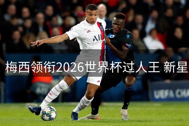 梅西领衔2026世界杯过人王 新星亚马尔27次紧追传奇