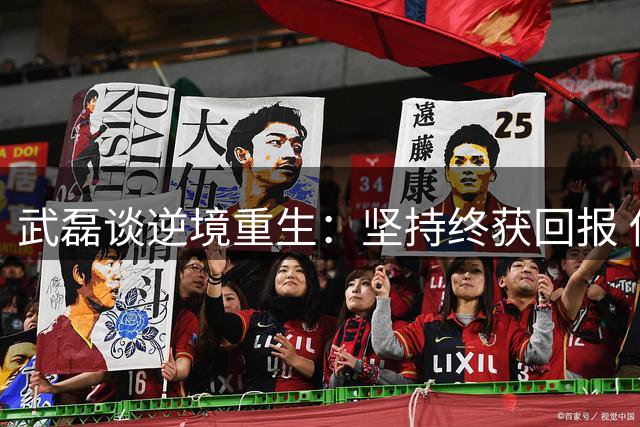 武磊谈逆境重生：坚持终获回报 伤病困扰难掩射手本色