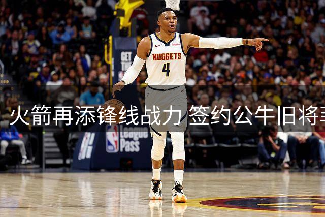 火箭再添锋线战力 签约公牛旧将菲利普斯引热议