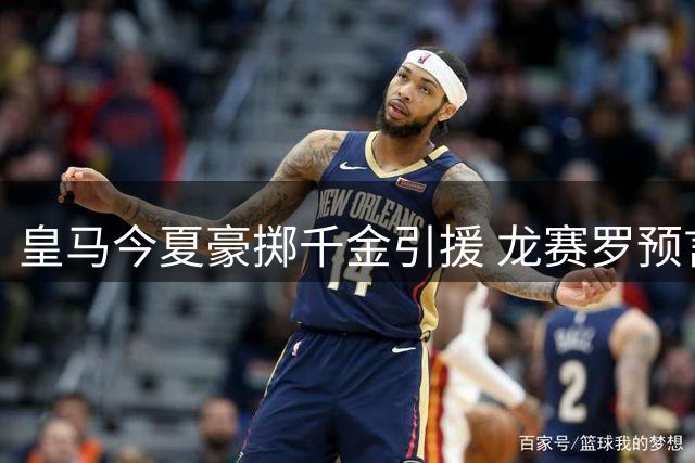 皇马今夏豪掷千金引援 龙赛罗预言银河战舰3.0时代降临