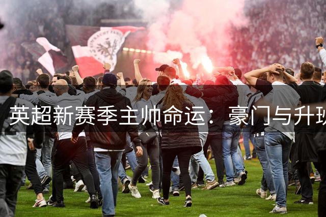 英超新赛季主帅命运：豪门与升班马均面临下课风险