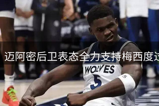 迈阿密后卫表态全力支持梅西度过艰难时刻