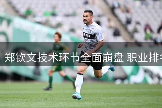 郑钦文技术环节全面崩盘 职业排名暴跌119位暴露致命短板