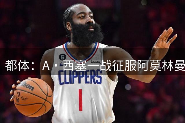 都体：A·西塞一战征服阿莫林曼奇尼，危机感笼罩莱奥普利西奇