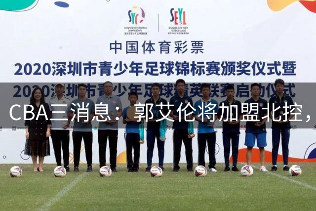 CBA三消息：郭艾伦将加盟北控，徐杰知恩图报，邱彪不讲情面