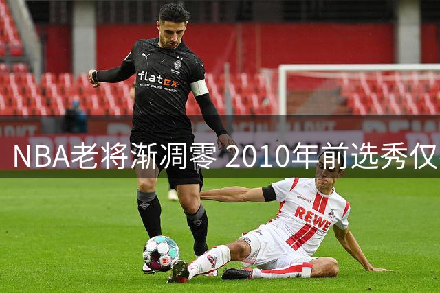 NBA老将渐凋零 2010年前选秀仅存15位现役球员
