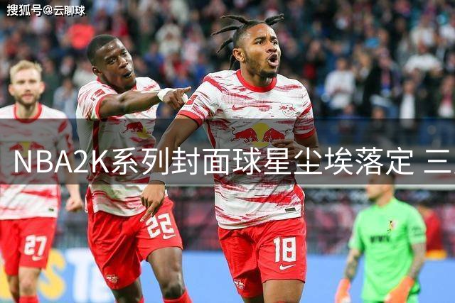 NBA2K系列封面球星尘埃落定 三人海报正式亮相