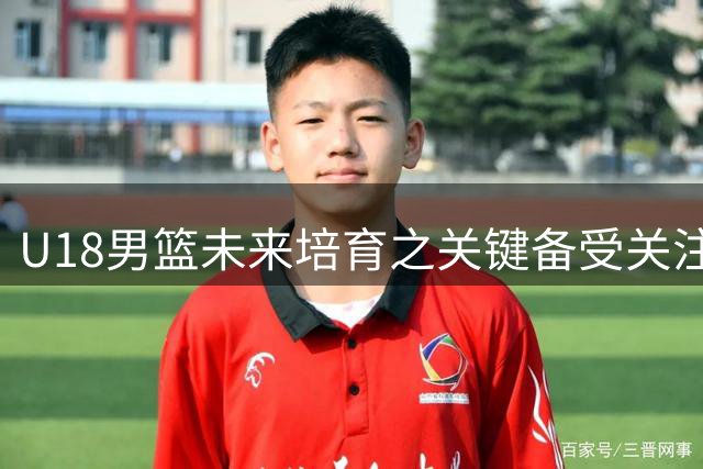 U18男篮未来培育之关键备受关注
