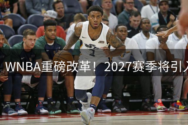 WNBA重磅改革！2027赛季将引入NBA级回放中心提升判罚公正性